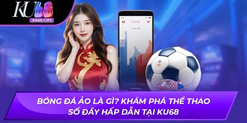 Bóng Đá Ảo Là Gì? Khám Phá Thể Thao Số Đầy Hấp Dẫn Tại KU68