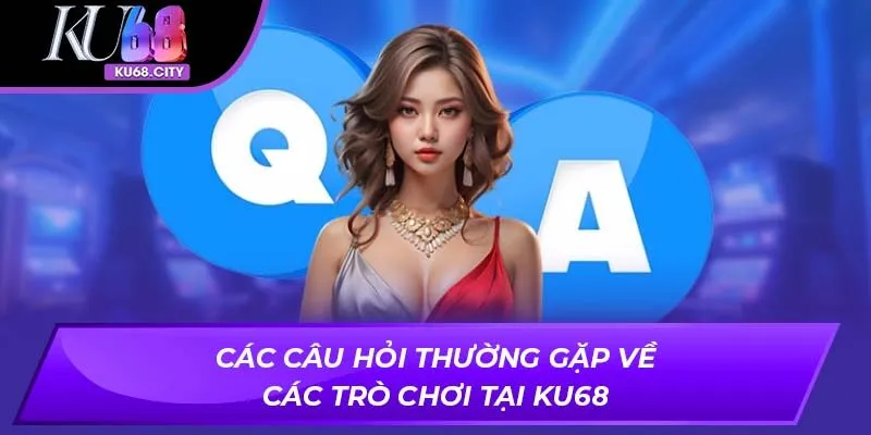 Các câu hỏi thường gặp về các trò chơi tại ku68