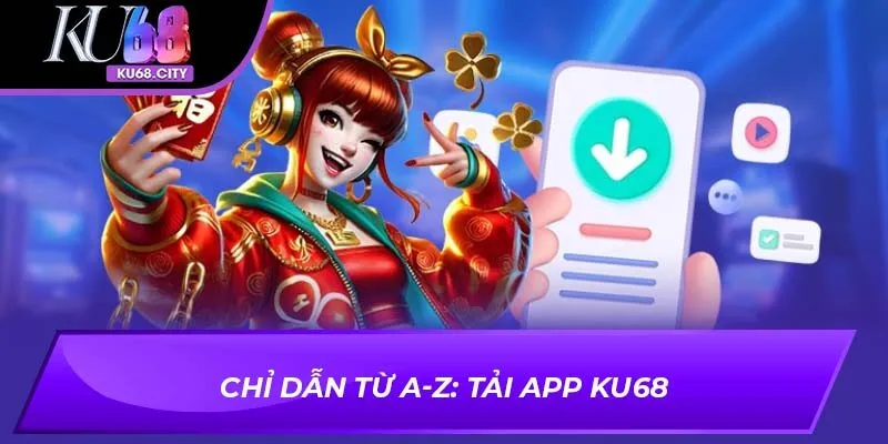 Chỉ dẫn từ A-Z: Tải app KU68