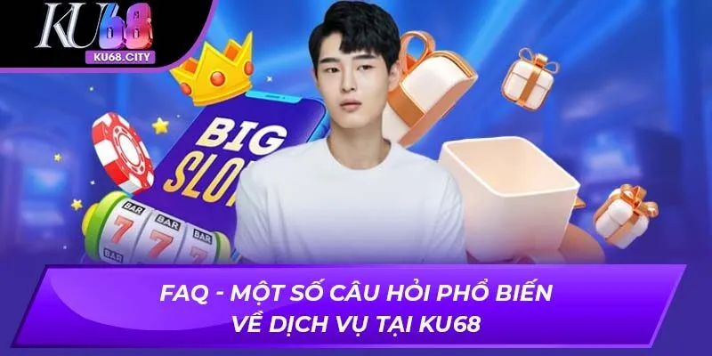 FAQ - Một số câu hỏi phổ biến về dịch vụ tại KU68