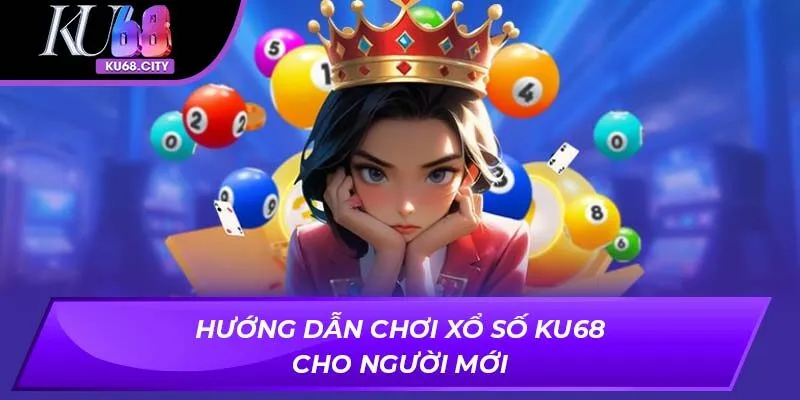 Hướng dẫn chơi xổ số Ku68 cho người mới