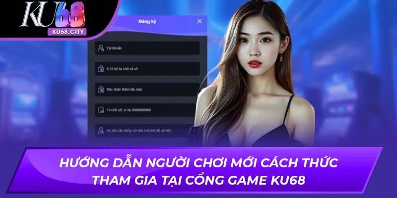Hướng dẫn người chơi mới cách thức tham gia tại cổng game KU68