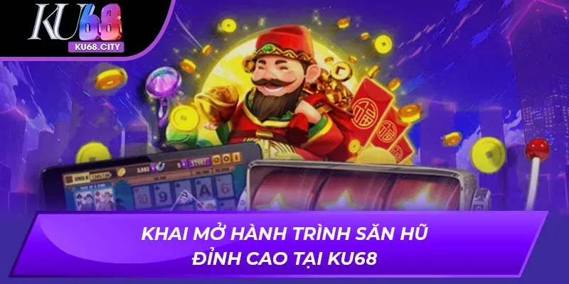Khai mở hành trình săn hũ đỉnh cao tại Ku68