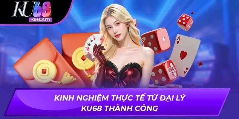 Kinh nghiệm thực tế từ Đại Lý KU68 thành công