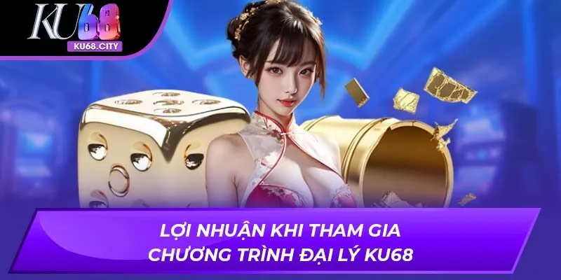 Lợi nhuận khi tham gia chương trình Đại Lý KU68
