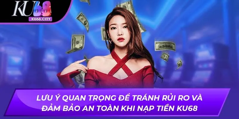 Lưu ý quan trọng để tránh rủi ro và đảm bảo an toàn khi nạp tiền 