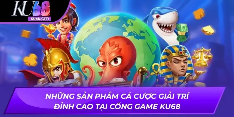 Những sản phẩm cá cược giải trí đỉnh cao tại cổng game KU68