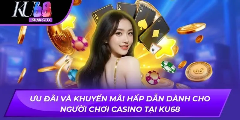 Ưu đãi và khuyến mãi hấp dẫn dành cho người chơi casino tại ku68